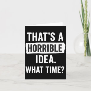Funny That's A Horrible Idea What Time_ Sarcastic  Card
