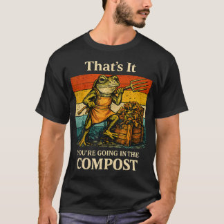 Funny That's It You'Re Going In The Compost Frog T-Shirt