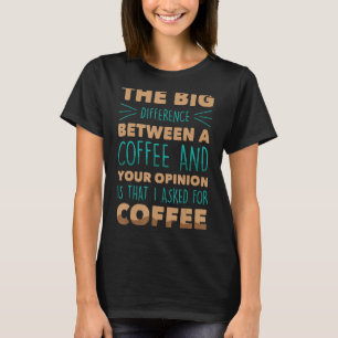 Funny The Big Difference Between A Coffee And Yo T-Shirt