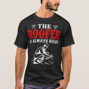 Funny The Roofer Is Always Right Roofing T-Shirt