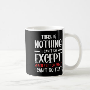 Funny There Is Nothing I Can't Do Except Reach The Coffee Mug