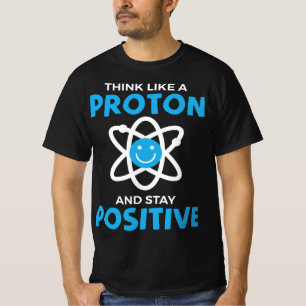 Funny Think Like A Proton And Stay Positive Scienc T-Shirt