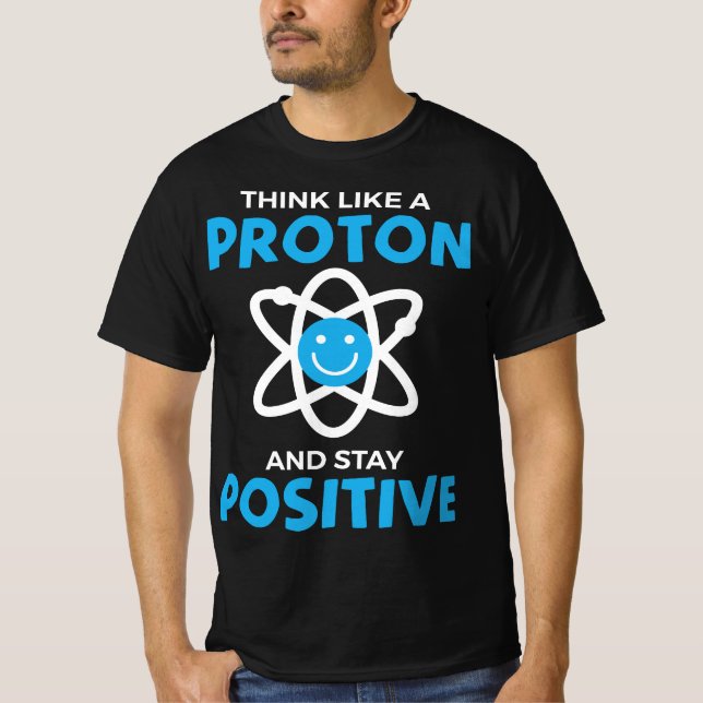 Funny Think Like A Proton And Stay Positive Scienc T-Shirt (Front)