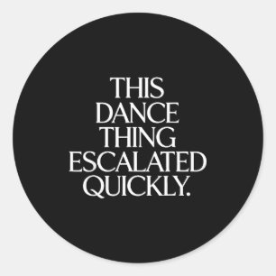 Funny this dance thing escalated quickly sarcastic classic round sticker