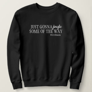 Funny Tired Mom Just Gonna Jingle Some Of The Way Sweatshirt