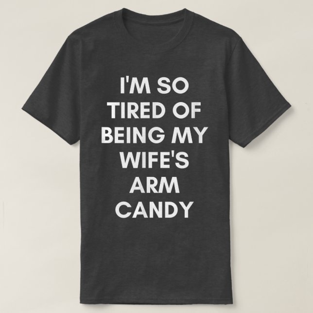Funny Tired of Being Wifes Arm Candy Humorous Husb T-Shirt (Design Front)