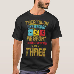 Funny Triathlete Why Be Bad At One Sport Triathlon T-Shirt