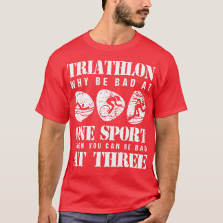 Funny Triathlete Why Be Bad At One Sport Triathlon T-Shirt