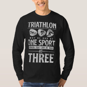 Funny Triathlete Why Be Bad At One Sport Triathlon T-Shirt