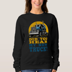 Funny Truck Driver Did You Hear My New Truck Owner Sweatshirt