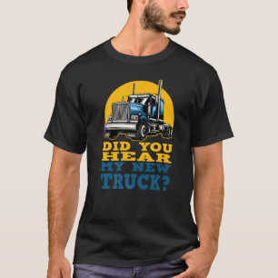 Funny Truck Driver Did You Hear My New Truck Owner T-Shirt