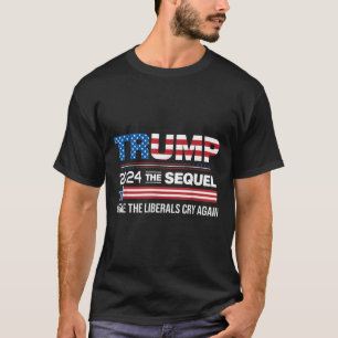Funny Trump 2024 The Sequel Make Liberals Cry T-Shirt