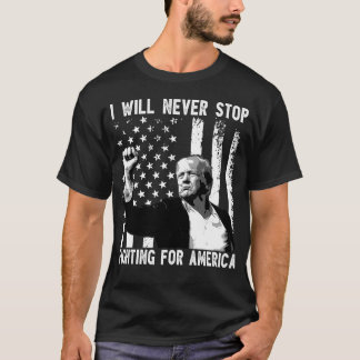 Funny Trump I Will Never Stop Fighting for America T-Shirt