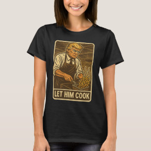 Funny Trump Let Him Cook  T-Shirt