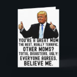 Funny Trump Mother's Day  Card<br><div class="desc">Funny Donald Trump Mother's Day Card "You're a great mum,  the best,  really terrific. Others moms? Total disasters,  ugly! Everyone agrees. Believe me". Perfect Mother's Gift For Birthday and Mother's Day.</div>