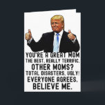 Funny Trump Mother's Day  Card<br><div class="desc">Funny Donald Trump Mother's Day Card "You're a great mum,  the best,  really terrific. Others moms? Total disasters,  ugly! Everyone agrees. Believe me". Perfect Mother's Gift For Birthday and Mother's Day.</div>