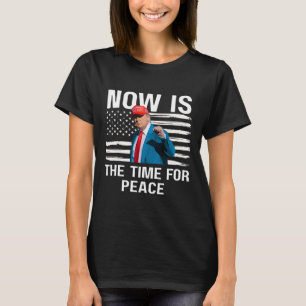 Funny Trump Saying Now Is The Time For Peace 4 T-Shirt