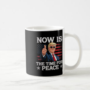 Funny Trump Saying Now Is The Time For Peace  Coffee Mug
