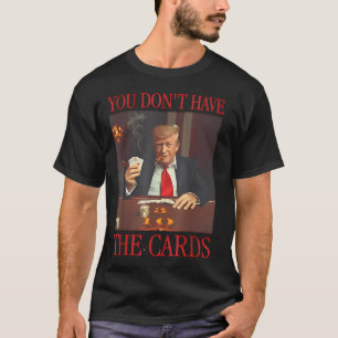 Funny Trump You Dont Have The Cards T-Shirt