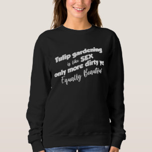 Funny Tulip Gardening Garden Gardener - Tulips Sweatshirt