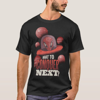 Funny Ufo Alien What To Conquer Next Design Perfec T-Shirt