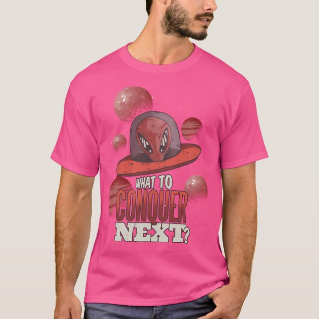 Funny Ufo Alien What To Conquer Next Design Perfec T-Shirt (Front)