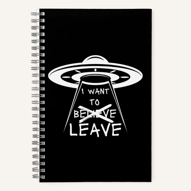 Funny UFO Quote I Want to Leave Notebook (Front)