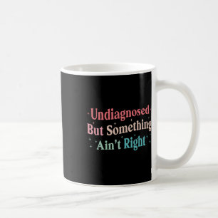 Funny Undiagnosed But Something Ain't Right Humour Coffee Mug