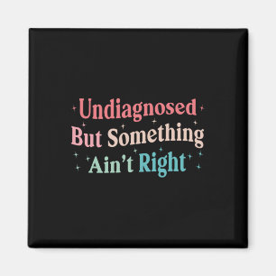Funny Undiagnosed But Something Ain't Right Humour Magnet