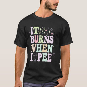 Funny UTI It Burns When I Pee Pun Joke Quote Sayin T-Shirt