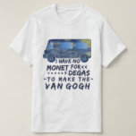 Funny Van Gogh Monet Degas Artist Pun Humourous T-Shirt<br><div class="desc">I have no Monet for Degas to Make the van Gogh. This funny,  sill pun t-shirt design for artists and lovers of art shows a van made of van Gogh's "The Starry Night" painting with the punny joke written in a brush-style font.</div>