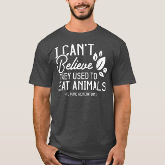 Funny Vegetarian I Can't Believe They Used To Eat  T-Shirt