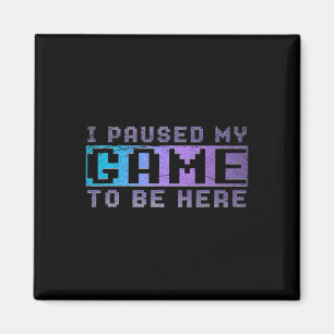 Funny Video Gamer Gift I Paused My Game To Be Here Magnet