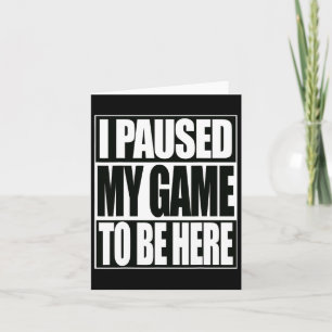 Funny Video Games I Paused My Game To Be Here 1 Card