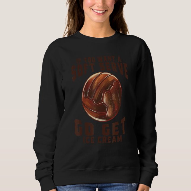 Funny Volleyball If You Want A Soft Serve Go Get I Sweatshirt (Front)