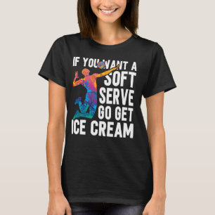Funny Volleyball If You Want A Soft Serve Go Get I T-Shirt