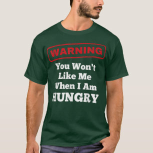 Funny Warning You Wont Like Me When I Am Hungry  T-Shirt