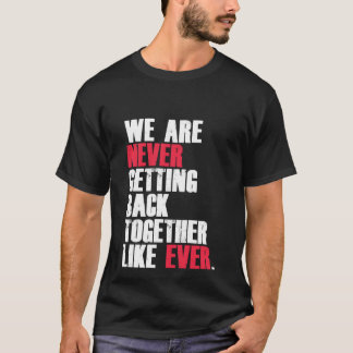 Funny We Are Never Getting Back Together Like Ever T-Shirt