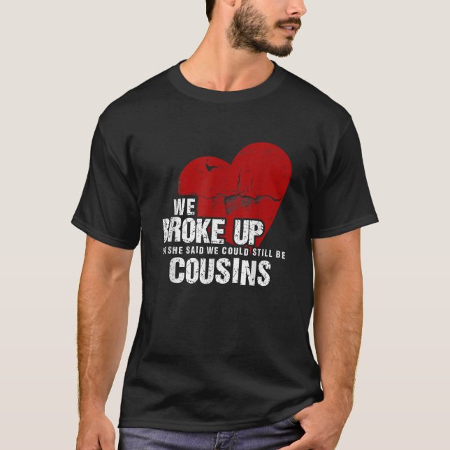 Funny We Broke Up But She Said We Could Still Be C T-Shirt (Front)
