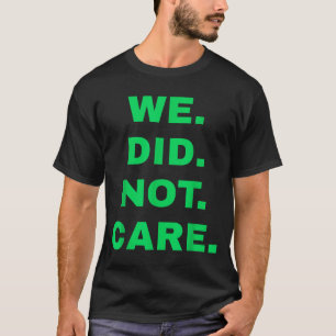 Funny we did not care bold attitude for men women T-Shirt