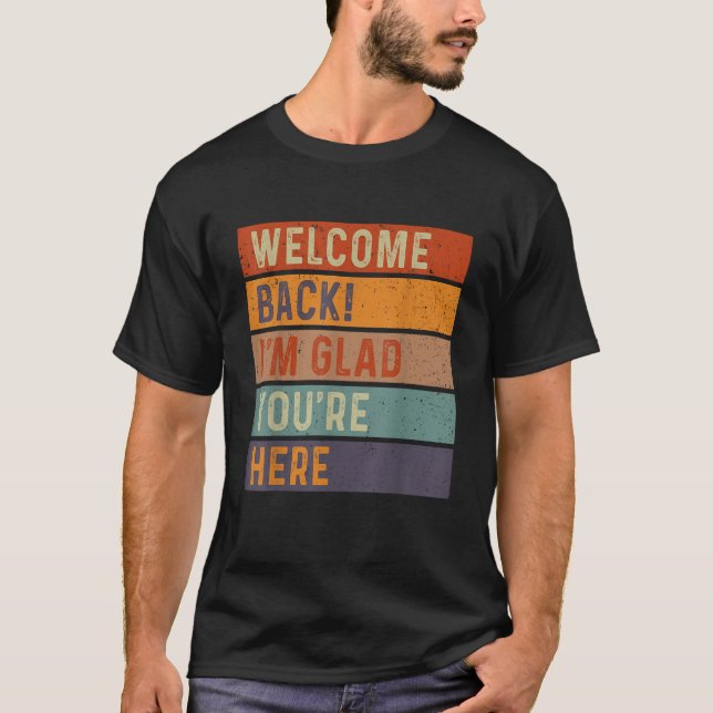 Funny Welcome Back I'm Glad You're Here T-Shirt (Front)