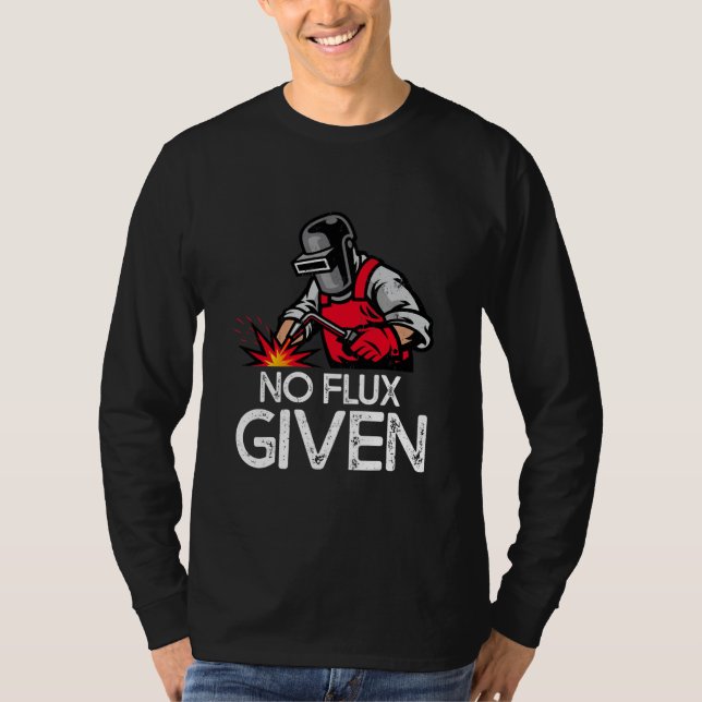 Funny Welder No Flux Given  T-Shirt (Front)