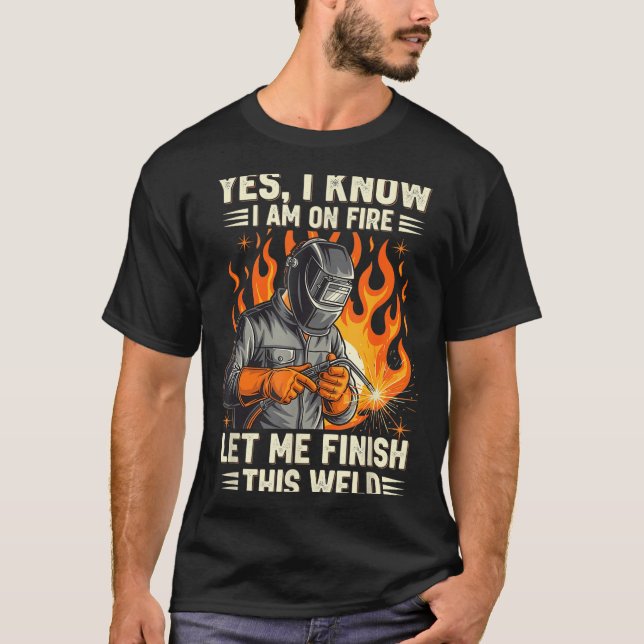 Funny Welder Welding Yes I Know I Am On Fire  T-Shirt (Front)