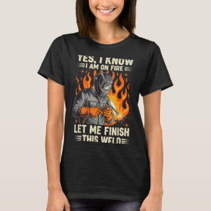 Funny Welder Welding Yes I Know I Am On Fire  T-Shirt