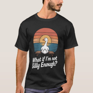 Funny What If Im Not Silly Enough Goose T-Shirt