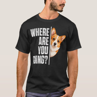 Funny Where Are You Going Corgi Dog T-Shirt