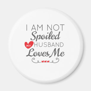 Funny Wife I Am Not Spoiled My Husband Loves Me Magnet