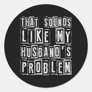 Funny Wife Quote That Sounds Like Husbands Problem Classic Round Sticker