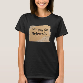 Funny Will Pay For Referrals Sign for man or wom T-Shirt