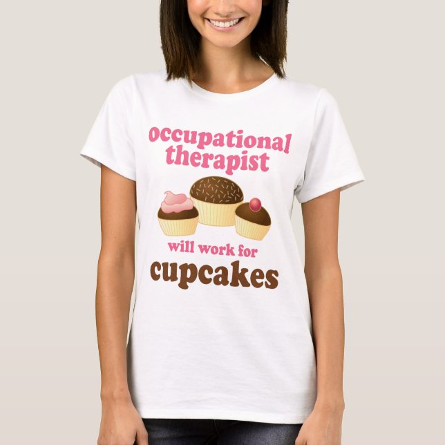Funny Will Work for Cupcakes Occupational Therapis T-Shirt (Front)